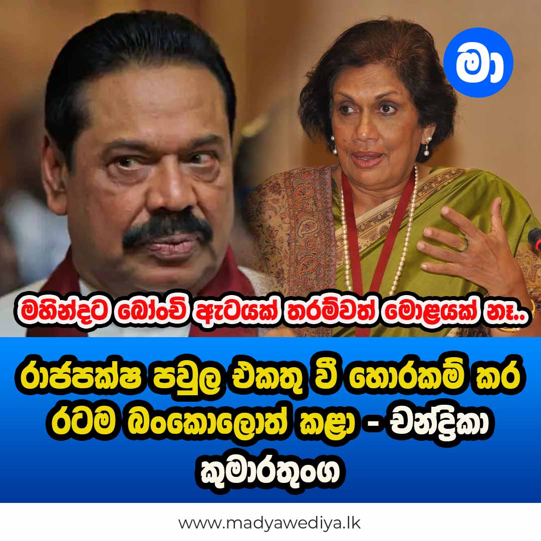 රාජපක්ෂ පවුල එකතු වී හොරකම් කර රටම බංකොලොත් කළා – චන්ද්‍රිකා කුමාරතුංග ...